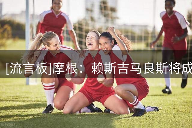 [流言板]摩根：赖斯吉马良斯将成为阿森纳新的维埃拉佩蒂特组合